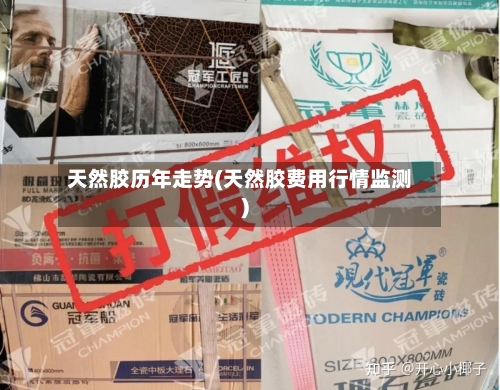 天然胶历年走势(天然胶费用行情监测)