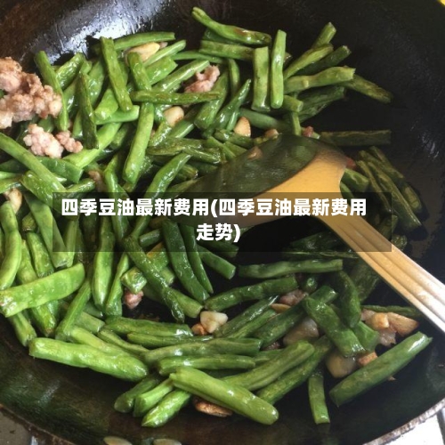 四季豆油最新费用(四季豆油最新费用走势)-第2张图片
