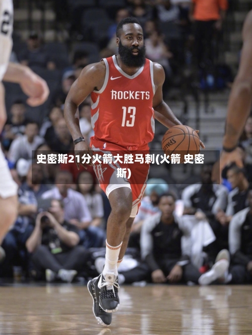 史密斯21分火箭大胜马刺(火箭 史密斯)-第2张图片