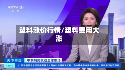 塑料涨价行情/塑料费用大涨