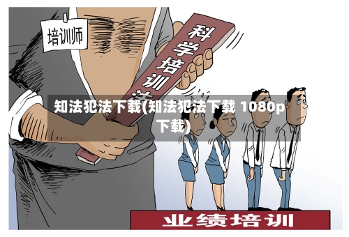 知法犯法下载(知法犯法下载 1080p 下载)-第3张图片