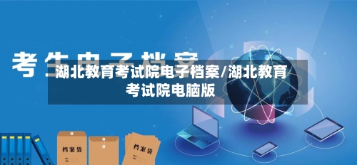 湖北教育考试院电子档案/湖北教育考试院电脑版-第2张图片