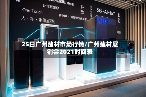 25日广州建材市场行情/广州建材展销会2021时间表