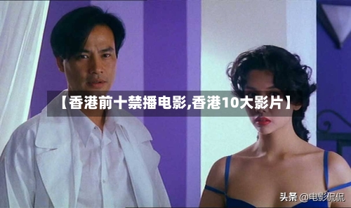 【香港前十禁播电影,香港10大影片】-第2张图片