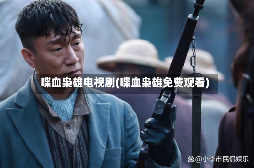喋血枭雄电视剧(喋血枭雄免费观看)