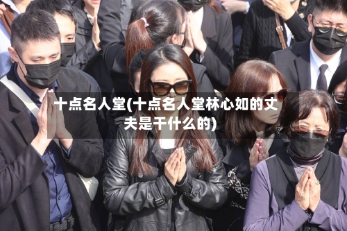 十点名人堂(十点名人堂林心如的丈夫是干什么的)-第2张图片