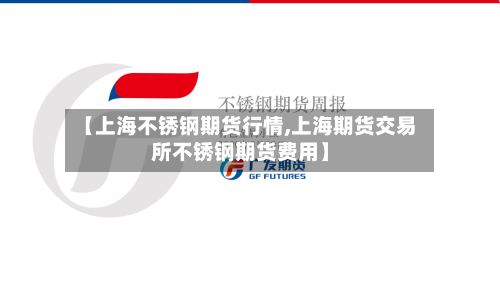 【上海不锈钢期货行情,上海期货交易所不锈钢期货费用】