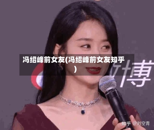 冯绍峰前女友(冯绍峰前女友知乎)