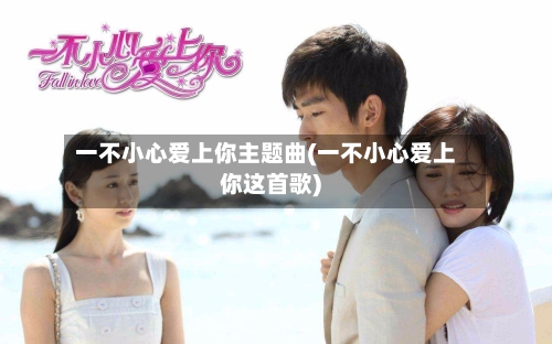 一不小心爱上你主题曲(一不小心爱上你这首歌)-第3张图片