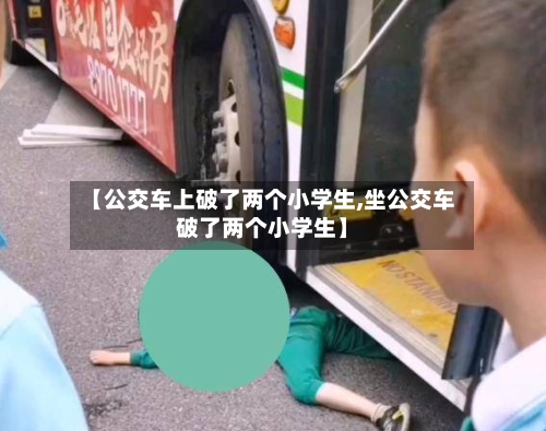 【公交车上破了两个小学生,坐公交车破了两个小学生】-第3张图片