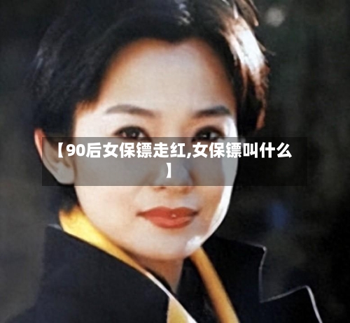 【90后女保镖走红,女保镖叫什么】-第2张图片