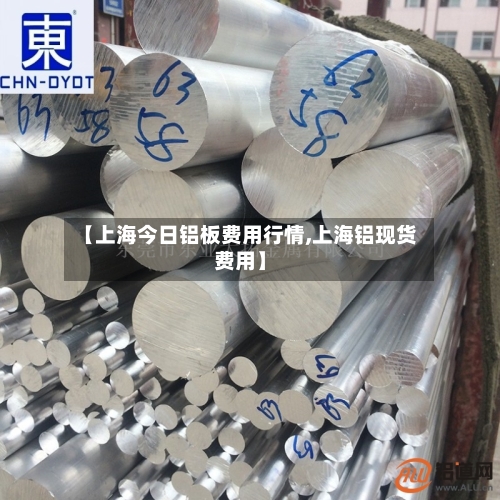 【上海今日铝板费用行情,上海铝现货费用】-第2张图片