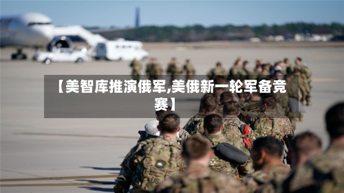 【美智库推演俄军,美俄新一轮军备竞赛】-第3张图片