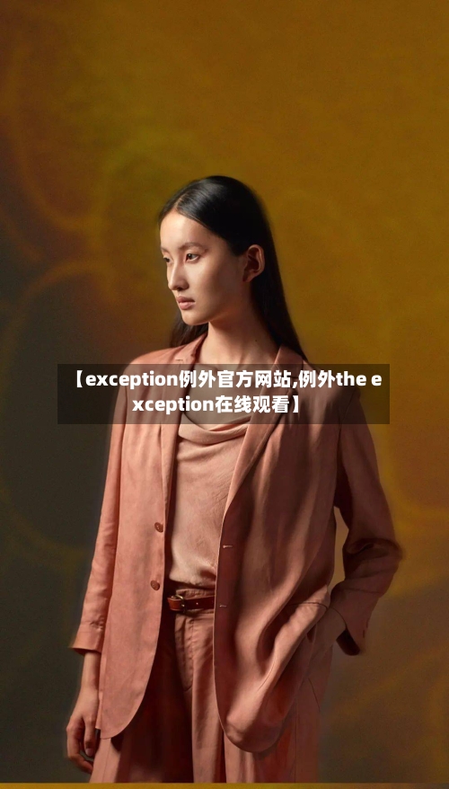 【exception例外官方网站,例外the exception在线观看】-第2张图片