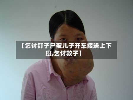 【乞讨钉子户被儿子开车接送上下班,乞讨救子】-第2张图片