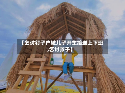 【乞讨钉子户被儿子开车接送上下班,乞讨救子】