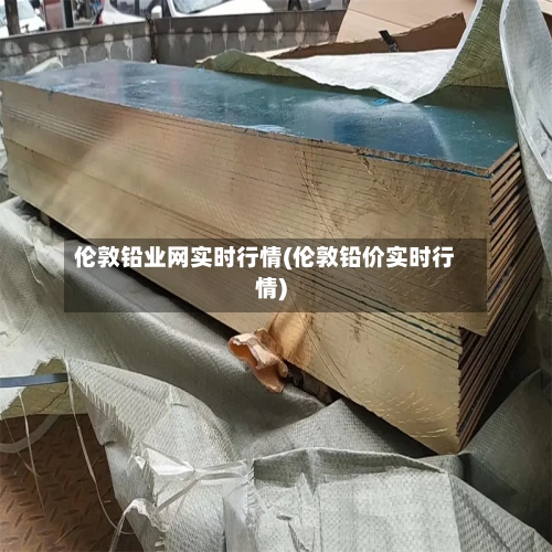 伦敦铅业网实时行情(伦敦铅价实时行情)-第2张图片