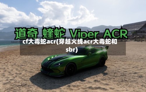 cf大毒蛇acr(穿越火线acr大毒蛇和sbr)