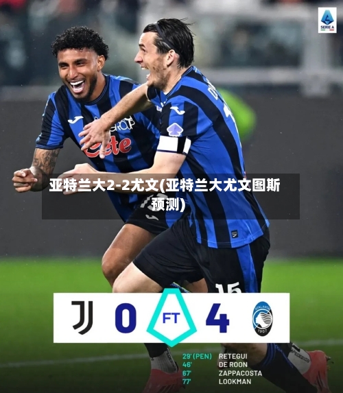 亚特兰大2-2尤文(亚特兰大尤文图斯预测)-第2张图片