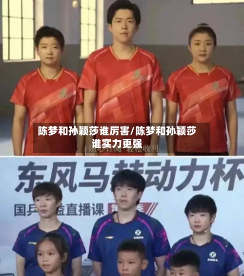 陈梦和孙颖莎谁厉害/陈梦和孙颖莎谁实力更强