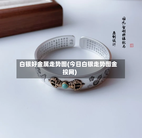 白银好金属走势图(今日白银走势图金投网)
