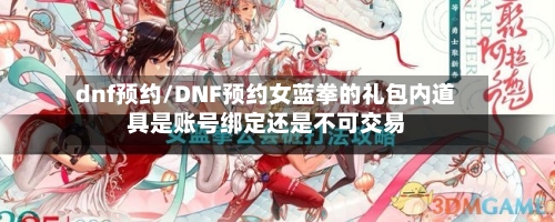 dnf预约/DNF预约女蓝拳的礼包内道具是账号绑定还是不可交易-第2张图片