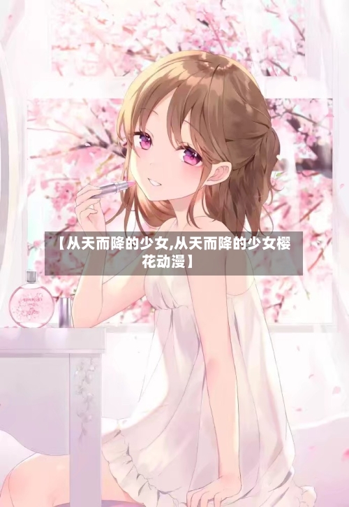 【从天而降的少女,从天而降的少女樱花动漫】