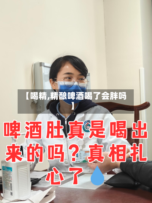 【喝精,精酿啤酒喝了会胖吗】