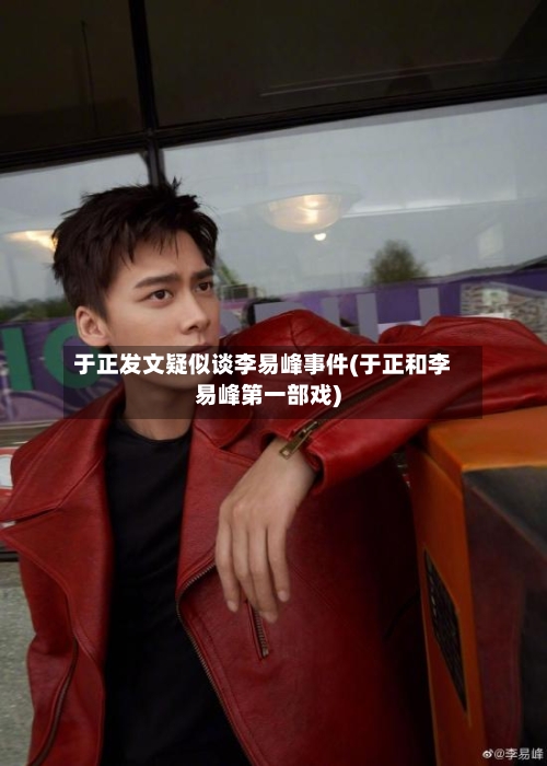 于正发文疑似谈李易峰事件(于正和李易峰第一部戏)-第3张图片