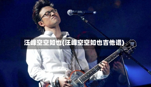 汪峰空空如也(汪峰空空如也吉他谱)-第2张图片
