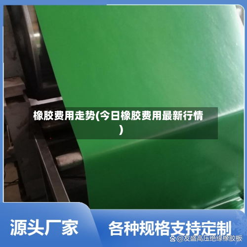 橡胶费用走势(今日橡胶费用最新行情)-第2张图片