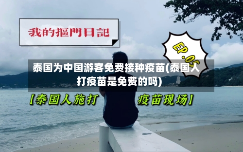 泰国为中国游客免费接种疫苗(泰国人打疫苗是免费的吗)