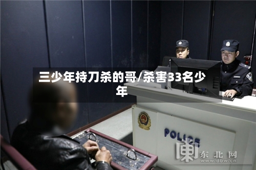 三少年持刀杀的哥/杀害33名少年-第2张图片
