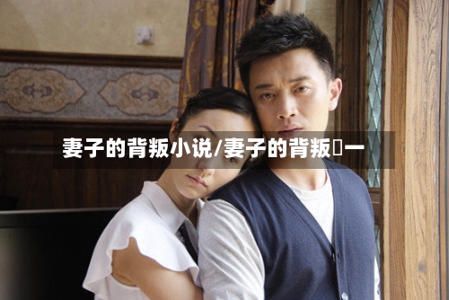 妻子的背叛小说/妻子的背叛犽一-第3张图片