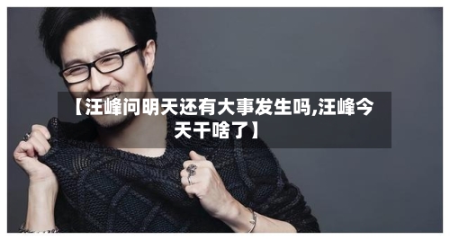 【汪峰问明天还有大事发生吗,汪峰今天干啥了】-第2张图片