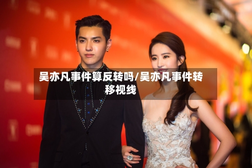 吴亦凡事件算反转吗/吴亦凡事件转移视线-第2张图片