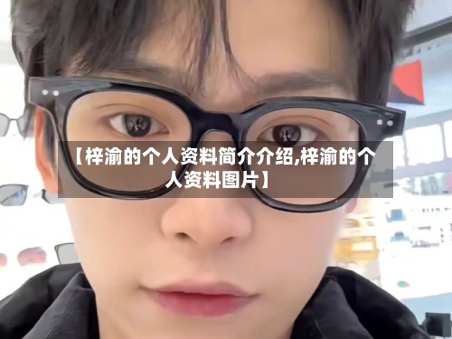 【梓渝的个人资料简介介绍,梓渝的个人资料图片】