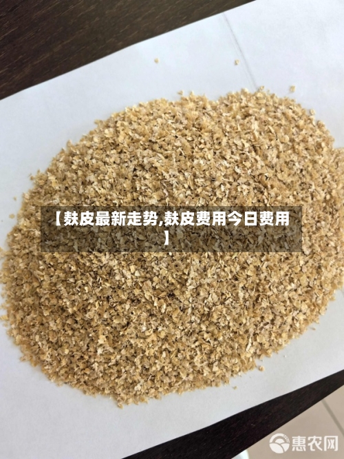 【麸皮最新走势,麸皮费用今日费用】