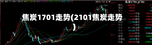焦炭1701走势(2101焦炭走势)