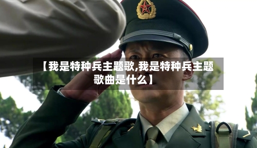 【我是特种兵主题歌,我是特种兵主题歌曲是什么】