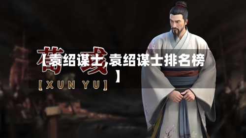 【袁绍谋士,袁绍谋士排名榜】-第3张图片