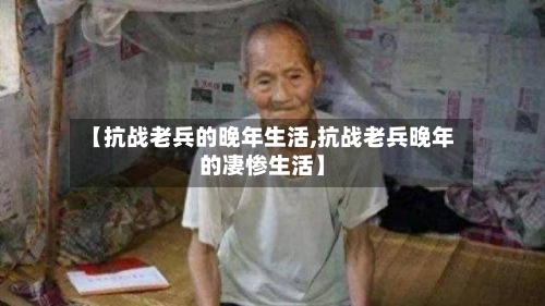 【抗战老兵的晚年生活,抗战老兵晚年的凄惨生活】