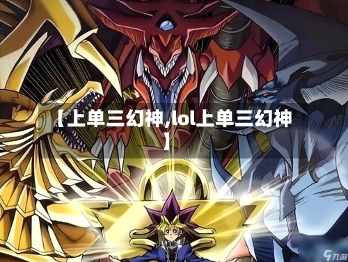 【上单三幻神,lol上单三幻神】-第2张图片