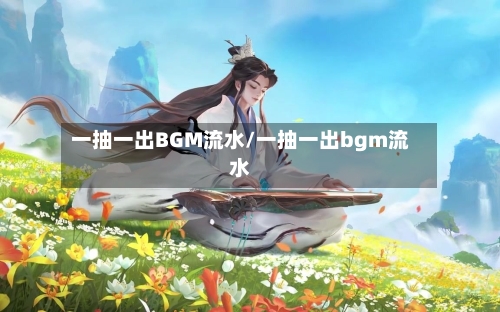 一抽一出BGM流水/一抽一出bgm流水-第3张图片