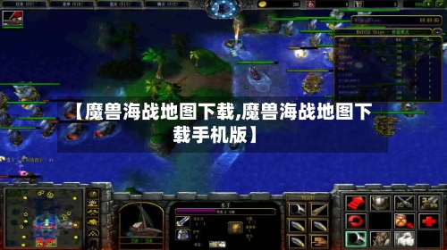 【魔兽海战地图下载,魔兽海战地图下载手机版】