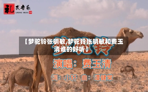 【梦驼铃张明敏,梦驼铃张明敏和费玉清谁的好听】-第3张图片