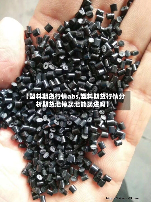 【塑料期货行情abs,塑料期货行情分析期货涨停买涨能买进吗】