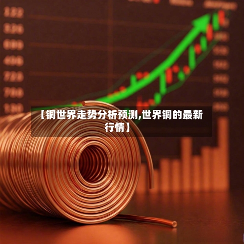 【铜世界走势分析预测,世界铜的最新行情】-第2张图片
