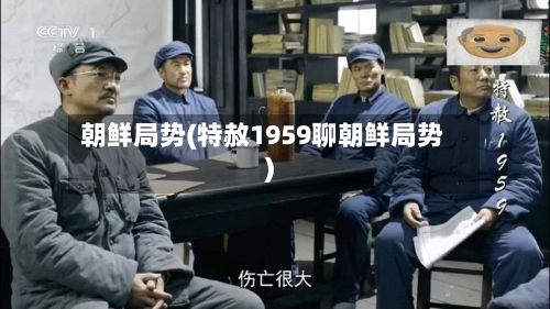 朝鲜局势(特赦1959聊朝鲜局势)-第2张图片