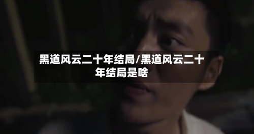 黑道风云二十年结局/黑道风云二十年结局是啥